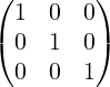 ( 1  0  0)
( 0  1  0)

  0  0  1